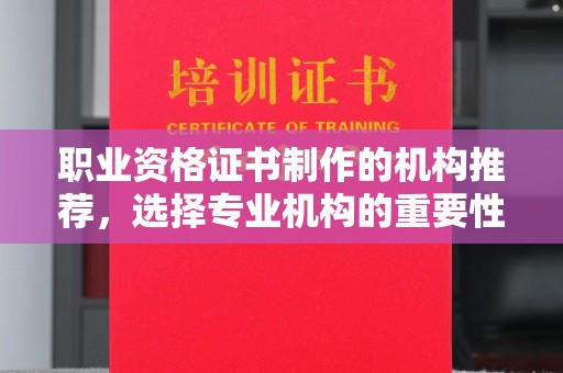 新宾职业资格证书制作的机构推荐，选择专业机构的重要性